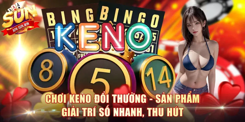 Chơi Keno Đổi Thưởng Từ Kiến Thức, Kinh Nghiệm Hiệu Quả 2 Chơi Keno đổi thưởng - Sản phẩm giải trí số nhanh, thu hút