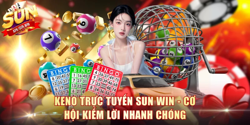 Keno Trực Tuyến Sun Win - Cơ Hội Kiếm Lời Nhanh Chóng 1 Keno Trực Tuyến